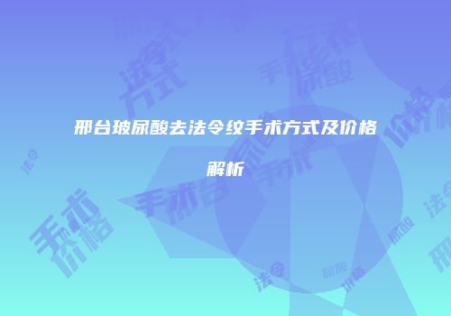 邢台玻尿酸去法令纹手术方式及价格解析