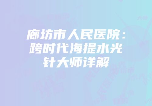 廊坊市人民医院：跨时代海提水光针大师详解