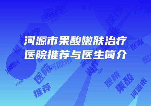 河源市果酸嫩肤治疗医院推荐与医生简介