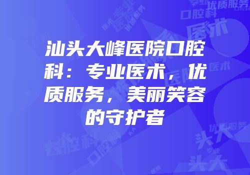 汕头大峰医院口腔科：专业医术，优质服务，美丽笑容的守护者