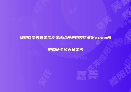 隆阳区吴氏嘉美医疗美容诊所费用表明细附2025附眼角法令纹去掉案例