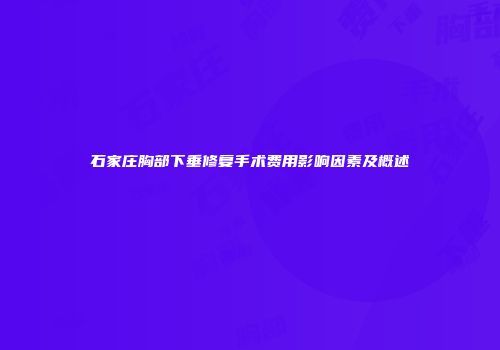 石家庄胸部下垂修复手术费用影响因素及概述
