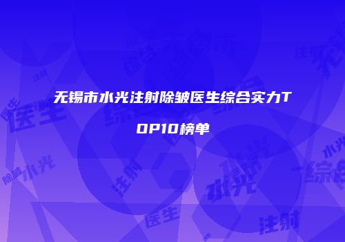 无锡市水光注射除皱医生综合实力TOP10榜单
