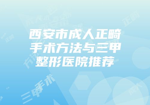 西安市成人正畸手术方法与三甲整形医院推荐