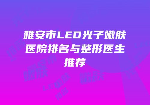 雅安市LED光子嫩肤医院排名与整形医生推荐