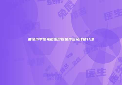 曲靖市单侧兔唇整形医生排名及详细介绍