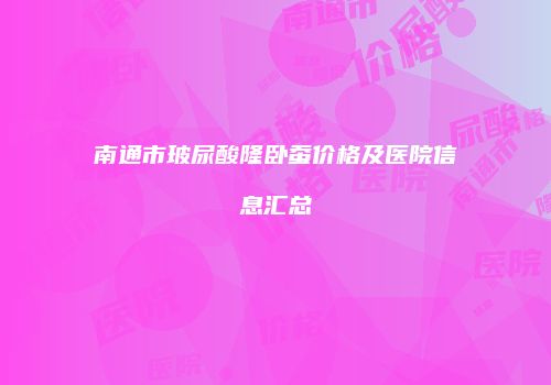 南通市玻尿酸隆卧蚕价格及医院信息汇总