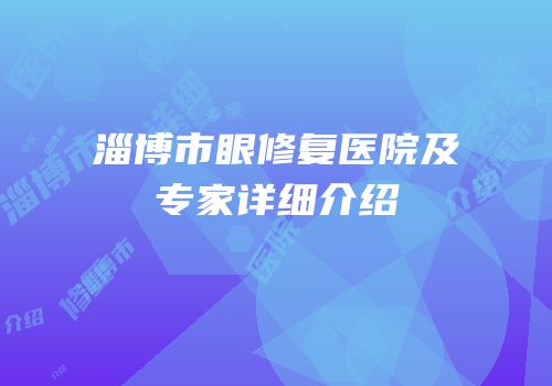 淄博市眼修复医院及专家详细介绍