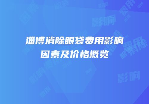 淄博消除眼袋费用影响因素及价格概览