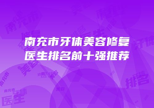 南充市牙体美容修复医生排名前十强推荐
