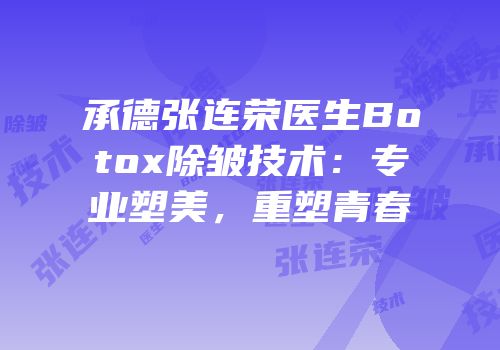 承德张连荣医生Botox除皱技术：专业塑美，重塑青春