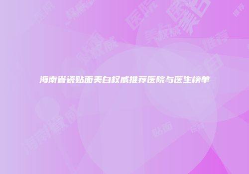 海南省瓷贴面美白权威推荐医院与医生榜单