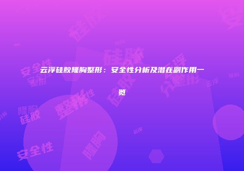 云浮硅胶隆胸整形：安全性分析及潜在副作用一览