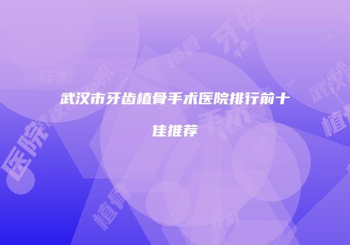 武汉市牙齿植骨手术医院排行前十佳推荐