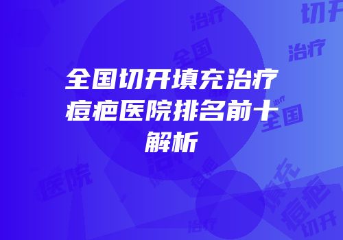全国切开填充治疗痘疤医院排名前十解析