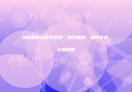 承德整形名医张连荣：技艺精湛，案例丰富，价格透明