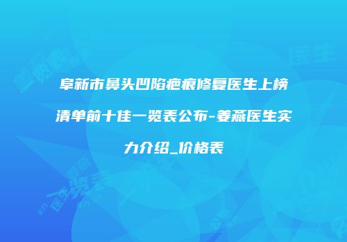 阜新市鼻头凹陷疤痕修复医生上榜清单前十佳一览表公布-姜燕医生实力介绍_价格表