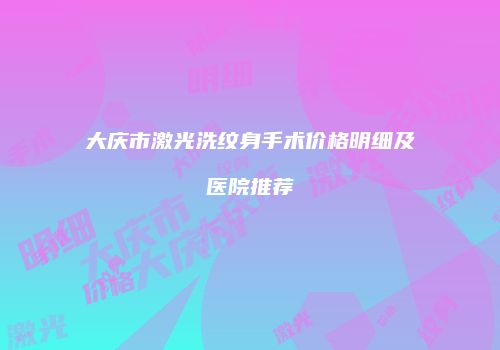 大庆市激光洗纹身手术价格明细及医院推荐