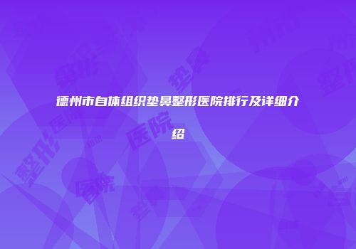 德州市自体组织垫鼻整形医院排行及详细介绍