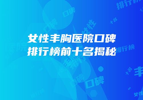 女性丰胸医院口碑排行榜前十名揭秘
