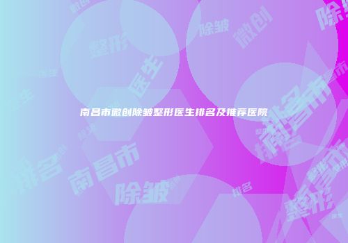 南昌市微创除皱整形医生排名及推荐医院