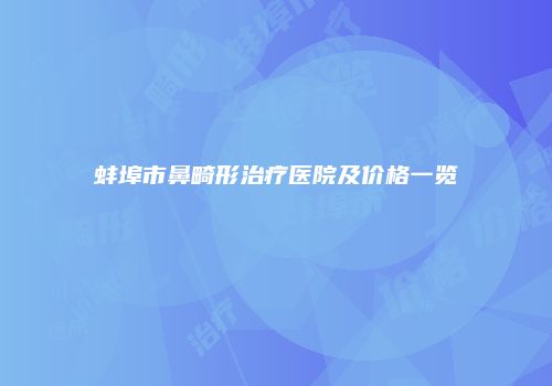 蚌埠市鼻畸形治疗医院及价格一览