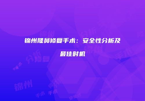 锦州隆鼻修复手术：安全性分析及最佳时机
