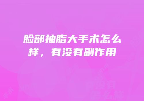 脸部抽脂大手术怎么样，有没有副作用
