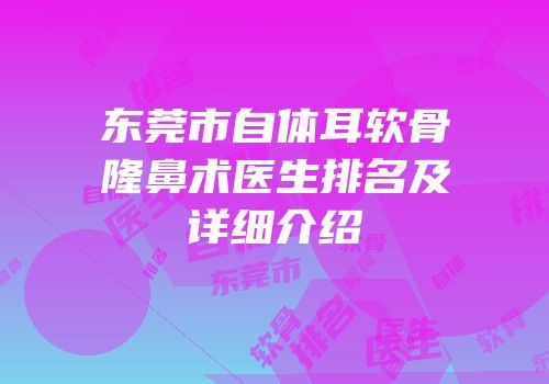 东莞市自体耳软骨隆鼻术医生排名及详细介绍