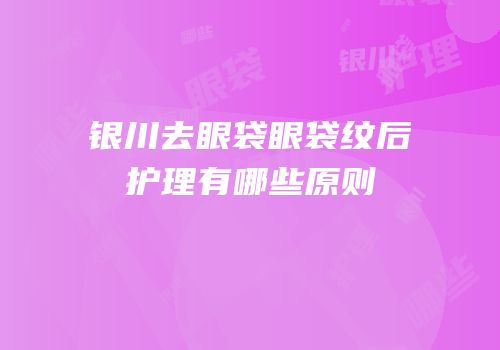 银川去眼袋眼袋纹后护理有哪些原则