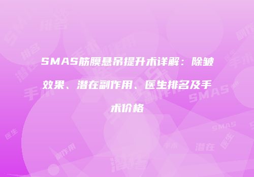 SMAS筋膜悬吊提升术详解：除皱效果、潜在副作用、医生排名及手术价格