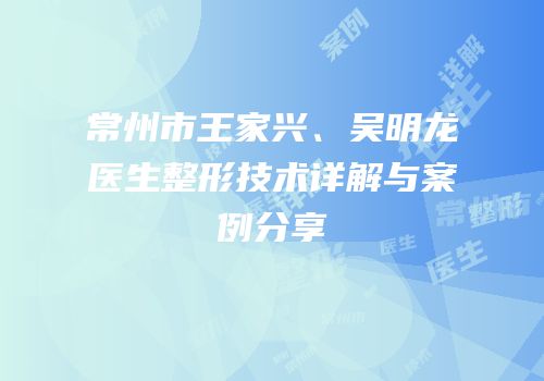 常州市王家兴、吴明龙医生整形技术详解与案例分享