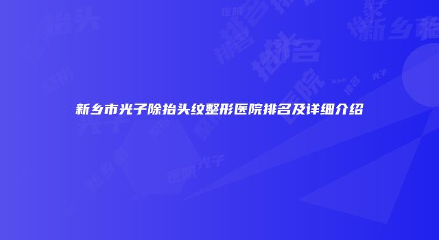 新乡市光子除抬头纹整形医院排名及详细介绍