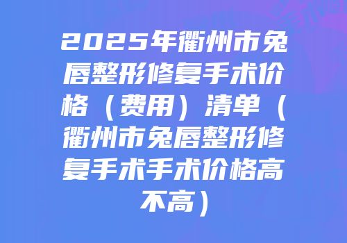 2025年衢州市兔唇整形修复手术价格（费用）清单（衢州市兔唇整形修复手术手术价格高不高）