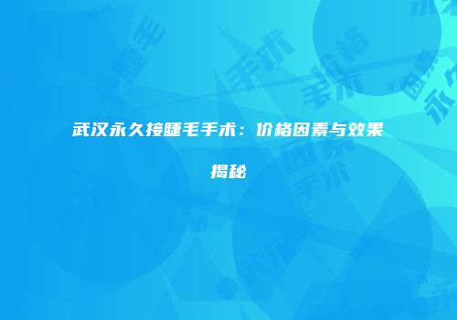 武汉永久接睫毛手术：价格因素与效果揭秘
