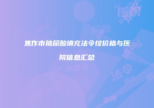焦作市玻尿酸填充法令纹价格与医院信息汇总