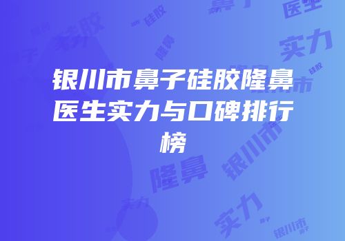 银川市鼻子硅胶隆鼻医生实力与口碑排行榜