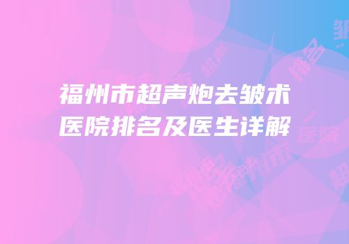 福州市超声炮去皱术医院排名及医生详解