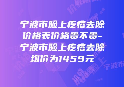 宁波市脸上疙瘩去除价格表价格贵不贵-宁波市脸上疙瘩去除均价为1459元