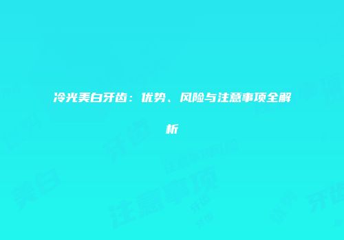 冷光美白牙齿：优势、风险与注意事项全解析