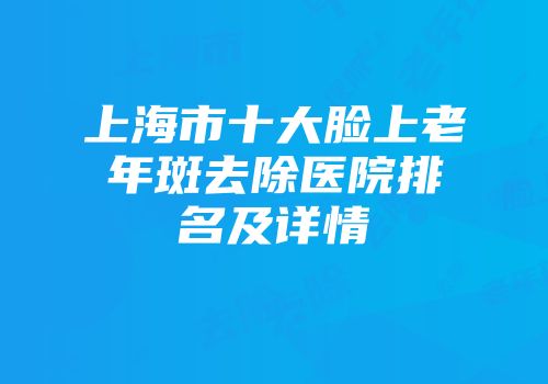 上海市十大脸上老年斑去除医院排名及详情