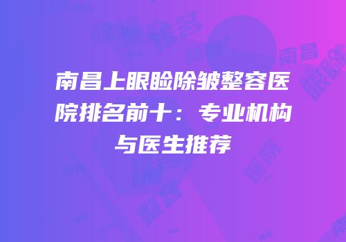 南昌上眼睑除皱整容医院排名前十：专业机构与医生推荐