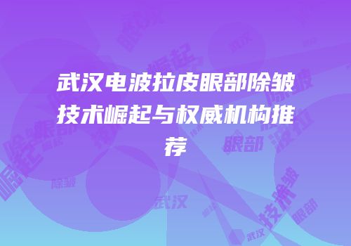 武汉电波拉皮眼部除皱技术崛起与权威机构推荐