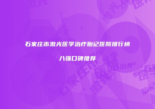 石家庄市激光医学治疗胎记医院排行榜八强口碑推荐