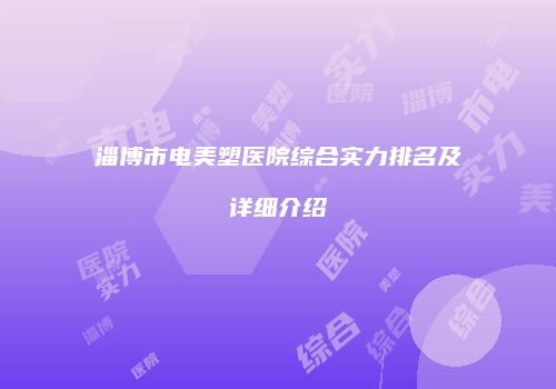 淄博市电美塑医院综合实力排名及详细介绍