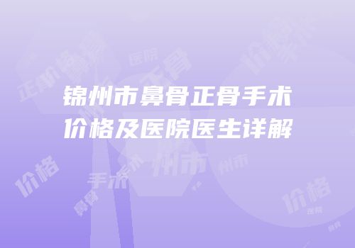 锦州市鼻骨正骨手术价格及医院医生详解