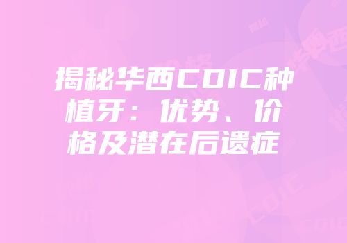 揭秘华西CDIC种植牙：优势、价格及潜在后遗症