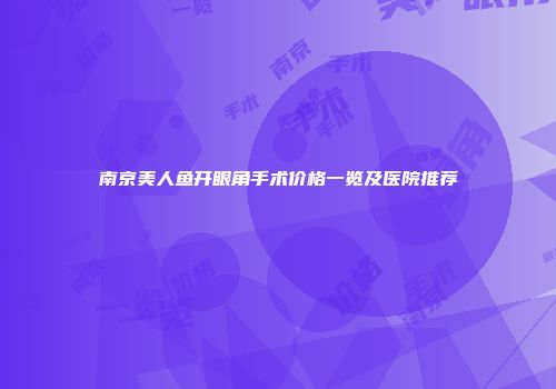 南京美人鱼开眼角手术价格一览及医院推荐