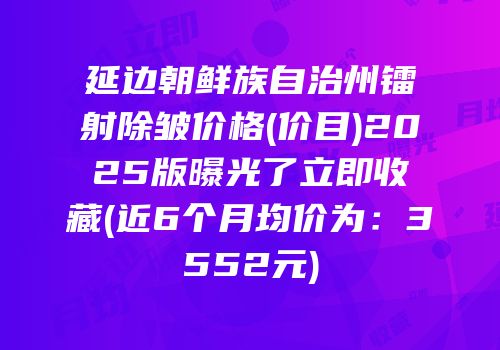 延边朝鲜族自治州镭射除皱价格(价目)2025版曝光了立即收藏(近6个月均价为：3552元)