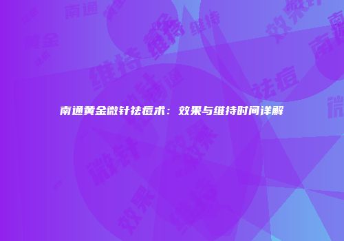 南通黄金微针祛痘术：效果与维持时间详解